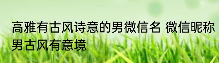 高雅有古风诗意的男微信名 微信昵称男古风有意境
