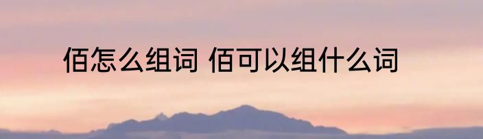 佰怎么组词 佰可以组什么词