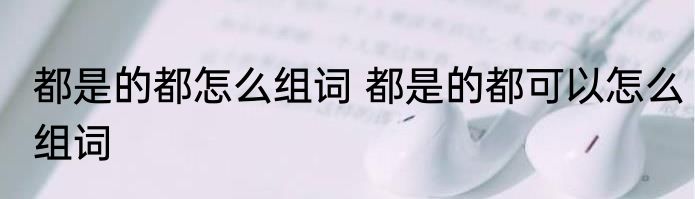 都是的都怎么组词 都是的都可以怎么组词