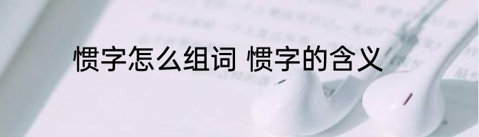 惯字怎么组词 惯字的含义