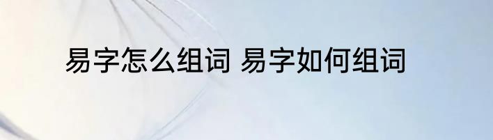易字怎么组词 易字如何组词