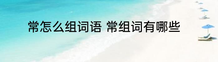 常怎么组词语 常组词有哪些