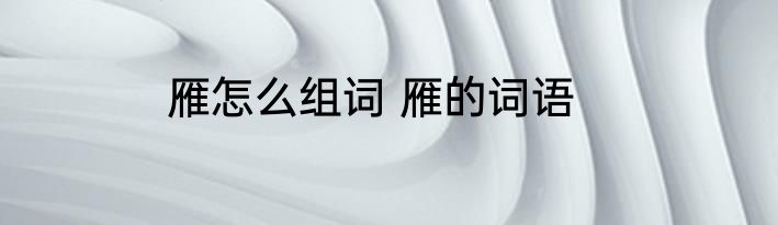 雁怎么组词 雁的词语