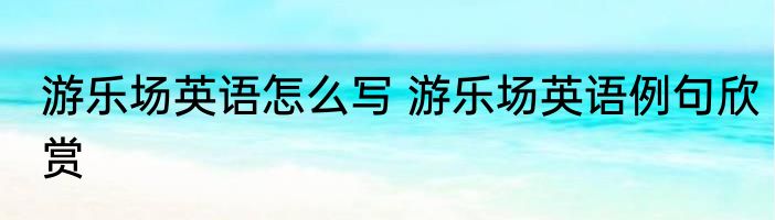 游乐场英语怎么写 游乐场英语例句欣赏