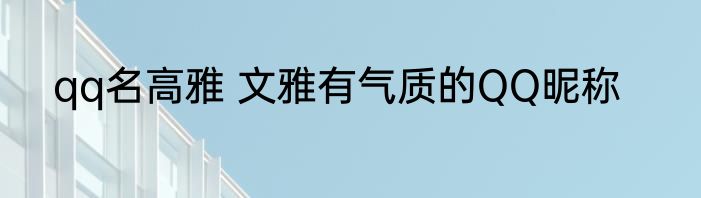 qq名高雅 文雅有气质的QQ昵称