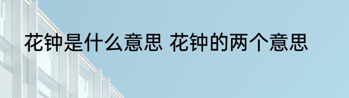 花钟是什么意思 花钟的两个意思