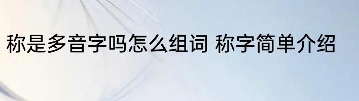 称是多音字吗怎么组词 称字简单介绍