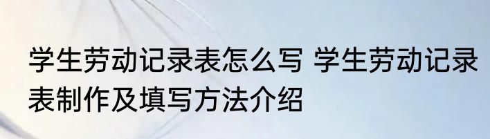 学生劳动记录表怎么写 学生劳动记录表制作及填写方法介绍
