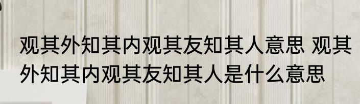 观其外知其内观其友知其人意思 观其外知其内观其友知其人是什么意思