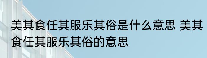 美其食任其服乐其俗是什么意思 美其食任其服乐其俗的意思