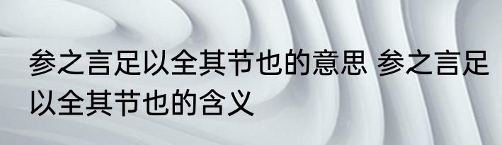 参之言足以全其节也的意思 参之言足以全其节也的含义