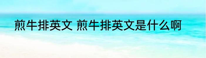 煎牛排英文 煎牛排英文是什么啊