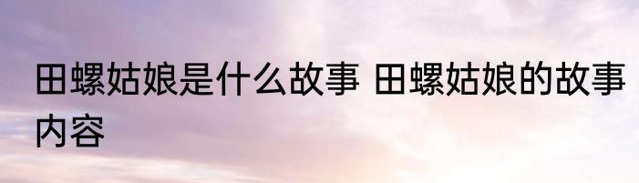田螺姑娘是什么故事 田螺姑娘的故事内容