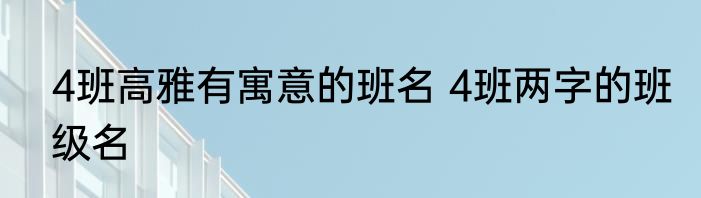 4班高雅有寓意的班名 4班两字的班级名