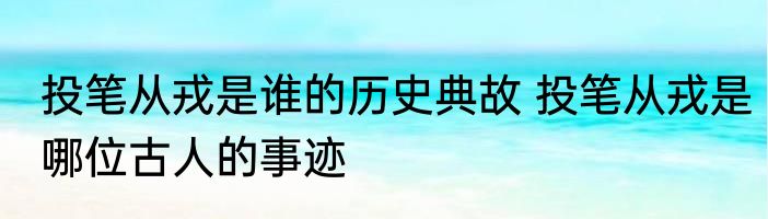 投笔从戎是谁的历史典故 投笔从戎是哪位古人的事迹