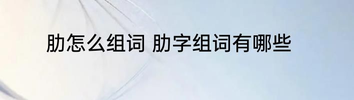 肋怎么组词 肋字组词有哪些