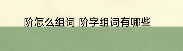 阶怎么组词 阶字组词有哪些