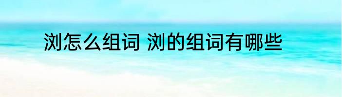 浏怎么组词 浏的组词有哪些