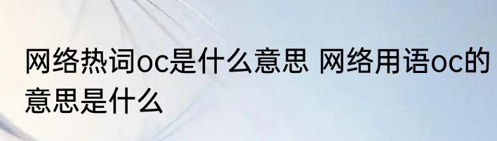 网络热词oc是什么意思 网络用语oc的意思是什么