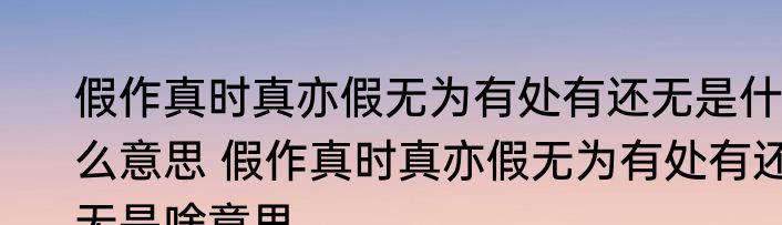 假作真时真亦假无为有处有还无是什么意思 假作真时真亦假无为有处有还无是啥意思