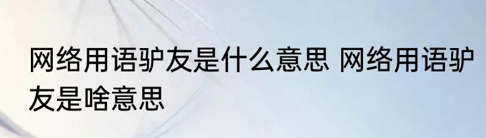 网络用语驴友是什么意思 网络用语驴友是啥意思