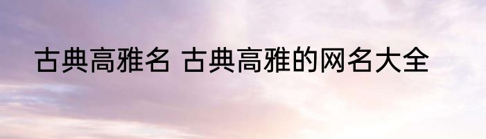 古典高雅名 古典高雅的网名大全