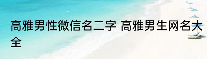 高雅男性微信名二字 高雅男生网名大全