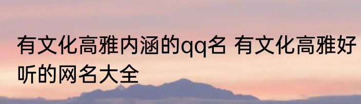 有文化高雅内涵的qq名 有文化高雅好听的网名大全