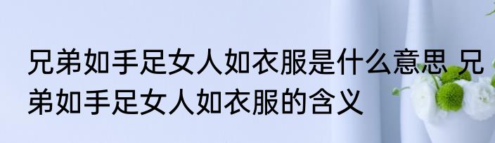 兄弟如手足女人如衣服是什么意思 兄弟如手足女人如衣服的含义