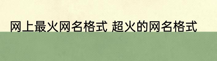 网上最火网名格式 超火的网名格式
