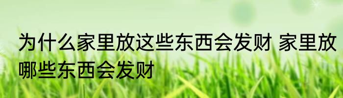 为什么家里放这些东西会发财 家里放哪些东西会发财