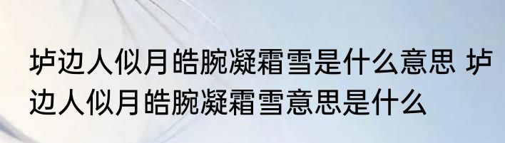 垆边人似月皓腕凝霜雪是什么意思 垆边人似月皓腕凝霜雪意思是什么