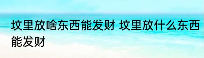 坟里放啥东西能发财 坟里放什么东西能发财