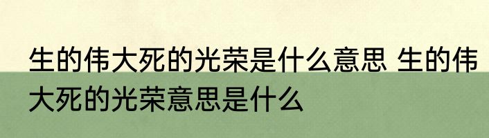 生的伟大死的光荣是什么意思 生的伟大死的光荣意思是什么