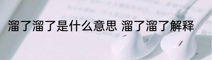 溜了溜了是什么意思 溜了溜了解释