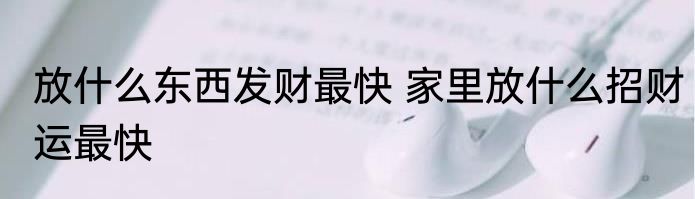 放什么东西发财最快 家里放什么招财运最快