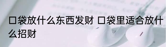 口袋放什么东西发财 口袋里适合放什么招财