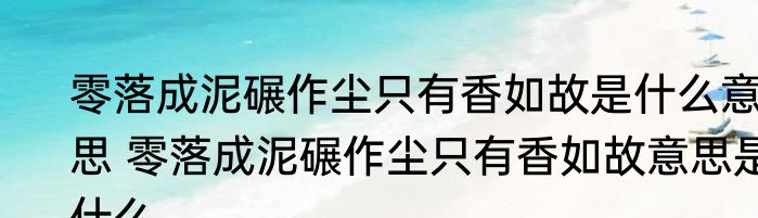 零落成泥碾作尘只有香如故是什么意思 零落成泥碾作尘只有香如故意思是什么