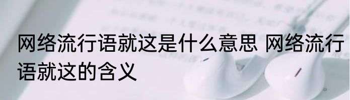 网络流行语就这是什么意思 网络流行语就这的含义