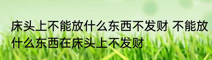 床头上不能放什么东西不发财 不能放什么东西在床头上不发财
