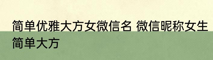 简单优雅大方女微信名 微信昵称女生简单大方