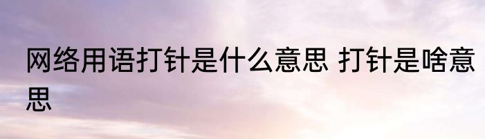 网络用语打针是什么意思 打针是啥意思