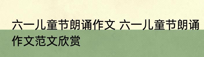 六一儿童节朗诵作文 六一儿童节朗诵作文范文欣赏
