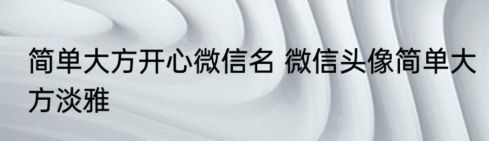 简单大方开心微信名 微信头像简单大方淡雅