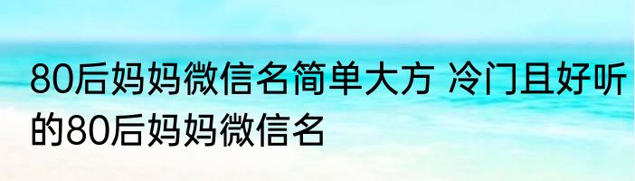 80后妈妈微信名简单大方 冷门且好听的80后妈妈微信名