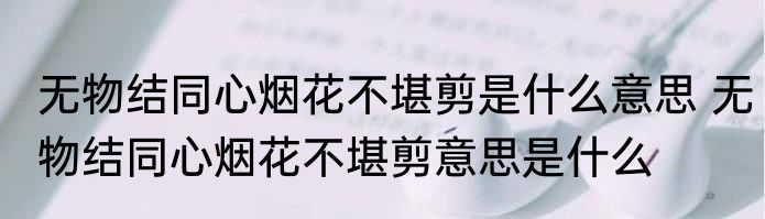 无物结同心烟花不堪剪是什么意思 无物结同心烟花不堪剪意思是什么