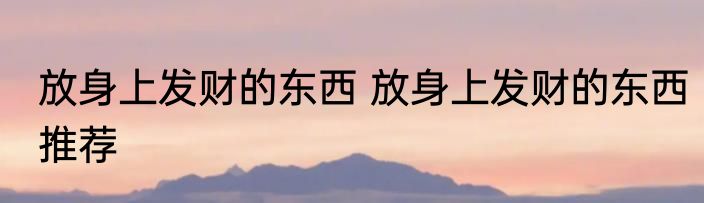 放身上发财的东西 放身上发财的东西推荐
