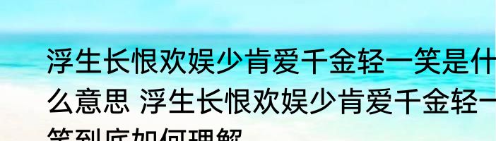 浮生长恨欢娱少肯爱千金轻一笑是什么意思 浮生长恨欢娱少肯爱千金轻一笑到底如何理解