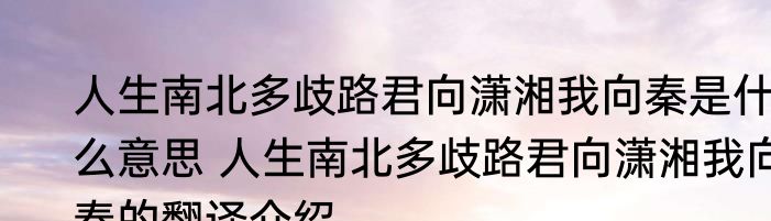 人生南北多歧路君向潇湘我向秦是什么意思 人生南北多歧路君向潇湘我向秦的翻译介绍