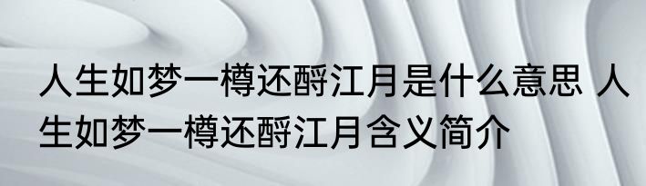 人生如梦一樽还酹江月是什么意思 人生如梦一樽还酹江月含义简介